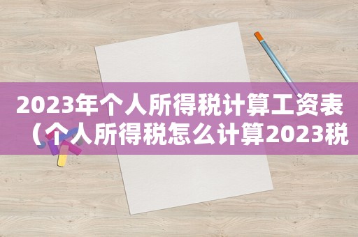 2023年個人所得稅計算工資表（個人所得稅怎么計算2023稅率）