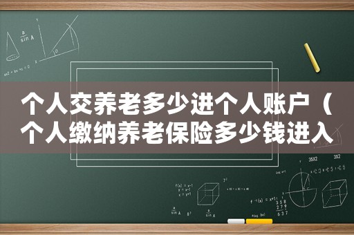 個人交養老多少進個人賬戶（個人繳納養老保險多少錢進入個人賬戶）