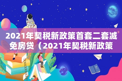2021年契稅新政策首套二套減免房貸（2021年契稅新政策首套二套減免）
