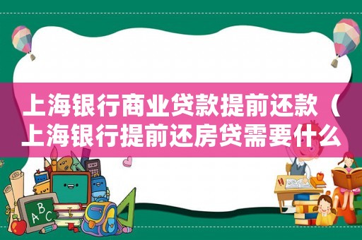 上海銀行商業(yè)貸款提前還款（上海銀行提前還房貸需要什么手續(xù)）