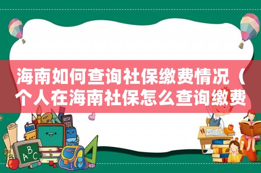 海南如何查詢社保繳費情況（個人在海南社保怎么查詢繳費年限）