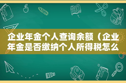 企業年金個人查詢余額（企業年金是否繳納個人所得稅怎么查）