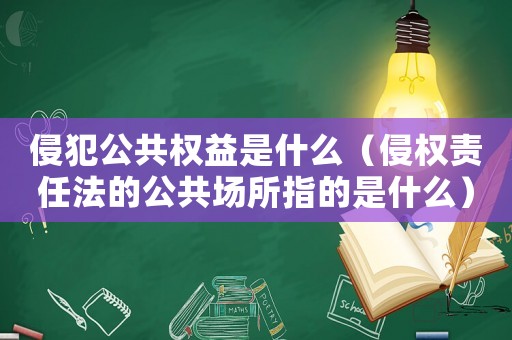 侵犯公共權(quán)益是什么（侵權(quán)責(zé)任法的公共場所指的是什么）