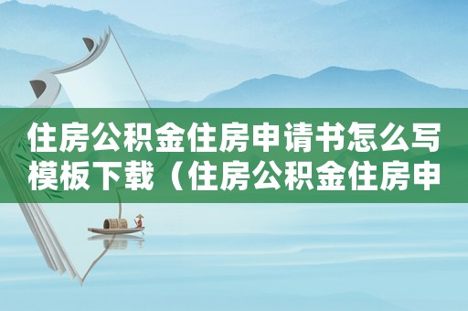 住房公積金住房申請書怎么寫模板下載（住房公積金住房申請書怎么寫模板）