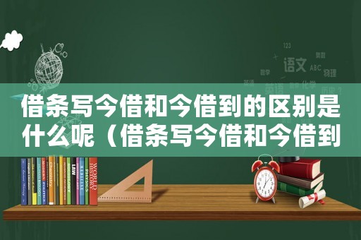 借條寫今借和今借到的區別是什么呢（借條寫今借和今借到的區別是什么）
