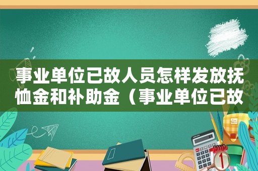 事業單位已故人員怎樣發放撫恤金和補助金（事業單位已故人員怎樣發放撫恤金）