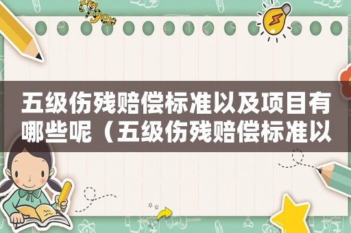五級傷殘賠償標準以及項目有哪些呢（五級傷殘賠償標準以及項目有哪些呢）