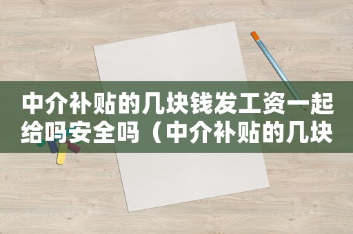中介補貼的幾塊錢發工資一起給嗎安全嗎（中介補貼的幾塊錢發工資一起給嗎）