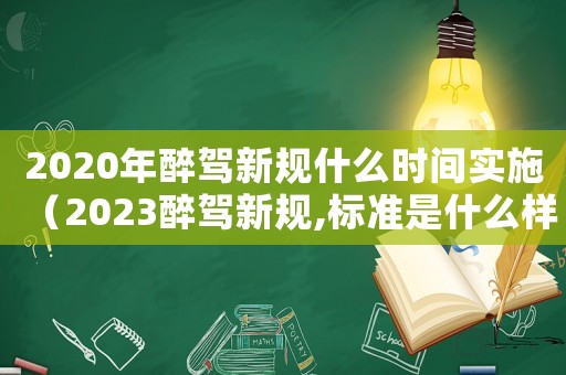 2020年醉駕新規(guī)什么時間實施（2023醉駕新規(guī),標準是什么樣的）