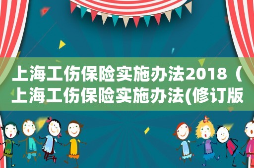 上海工傷保險實施辦法2018（上海工傷保險實施辦法(修訂版)）