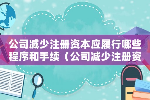 公司減少注冊資本應履行哪些程序和手續（公司減少注冊資本應履行哪些程序）