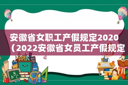 安徽省女職工產(chǎn)假規(guī)定2020（2022安徽省女員工產(chǎn)假規(guī)定多少天）