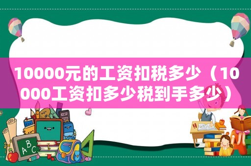 10000元的工資扣稅多少（10000工資扣多少稅到手多少）
