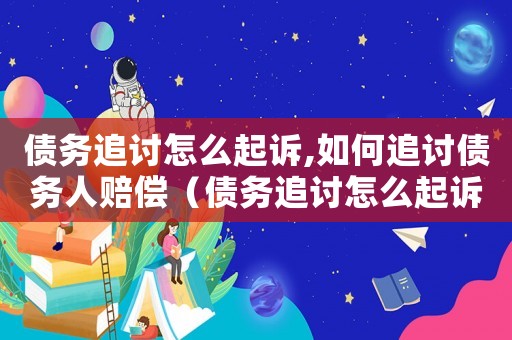 債務(wù)追討怎么起訴,如何追討債務(wù)人賠償（債務(wù)追討怎么起訴,如何追討債務(wù)人）