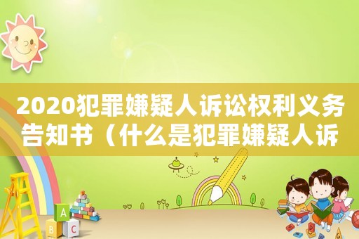 2020犯罪嫌疑人訴訟權利義務告知書（什么是犯罪嫌疑人訴訟權利告知書）