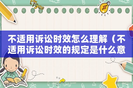 不適用訴訟時效怎么理解（不適用訴訟時效的規定是什么意思呀）