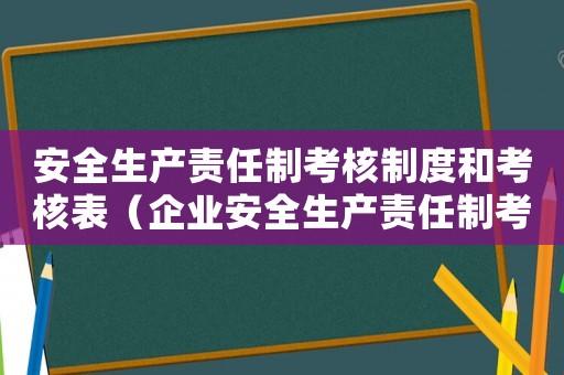 安全生產責任制考核制度和考核表（企業安全生產責任制考核制度有哪些）