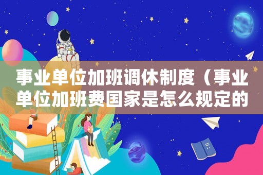 事業單位加班調休制度（事業單位加班費國家是怎么規定的）