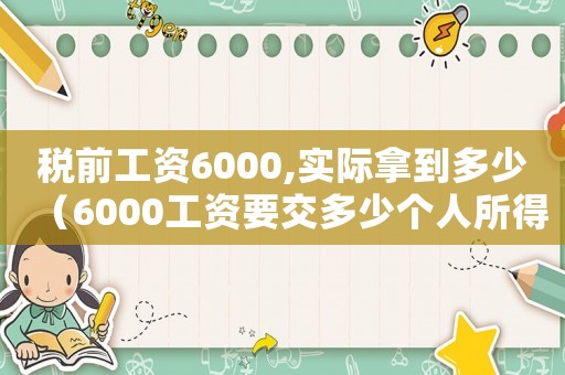 稅前工資6000,實(shí)際拿到多少（6000工資要交多少個(gè)人所得稅）