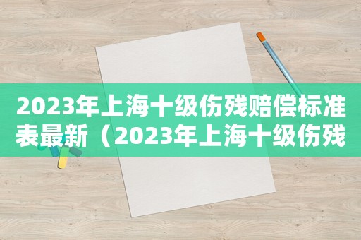 2023年上海十級傷殘賠償標準表最新（2023年上海十級傷殘賠償標準表）