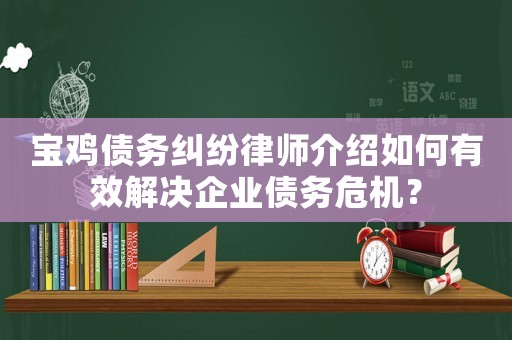 寶雞債務糾紛律師介紹如何有效解決企業債務危機？