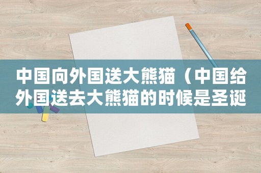 中國向外國送大熊貓（中國給外國送去大熊貓的時候是圣誕節）