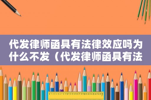 代發(fā)律師函具有法律效應(yīng)嗎為什么不發(fā)（代發(fā)律師函具有法律效應(yīng)嗎為什么）