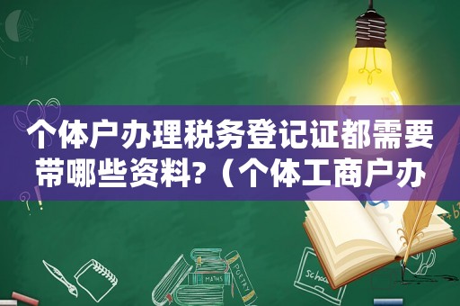 個體戶辦理稅務登記證都需要帶哪些資料?（個體工商戶辦稅務登記證需要什么材料）