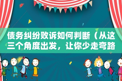 債務(wù)糾紛敗訴如何判斷（從這三個(gè)角度出發(fā)，讓你少走彎路）