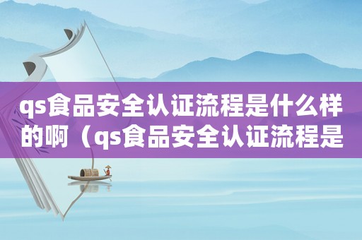 qs食品安全認證流程是什么樣的啊（qs食品安全認證流程是什么樣的）