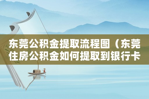 東莞公積金提取流程圖（東莞住房公積金如何提取到銀行卡）