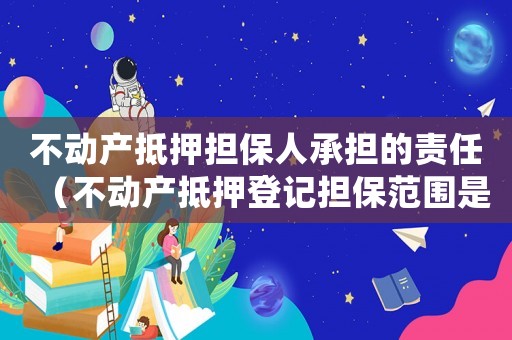 不動產抵押擔保人承擔的責任（不動產抵押登記擔保范圍是什么?）