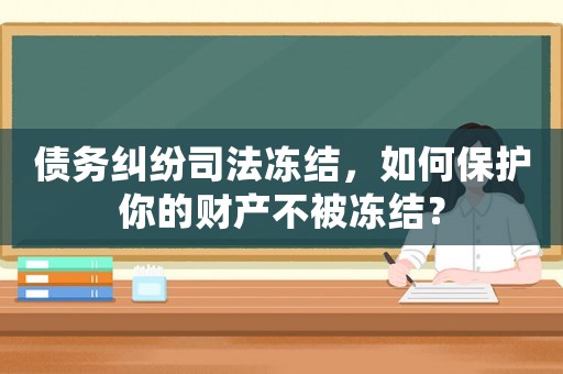 債務糾紛司法凍結，如何保護你的財產不被凍結？
