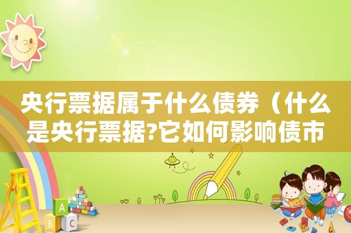 央行票據屬于什么債券（什么是央行票據?它如何影響債市發行）