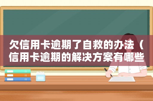 欠信用卡逾期了自救的辦法（信用卡逾期的解決方案有哪些內容）