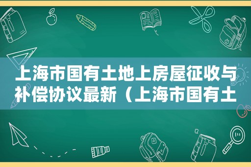 上海市國有土地上房屋征收與補償協議最新（上海市國有土地上房屋征收與補償協議）