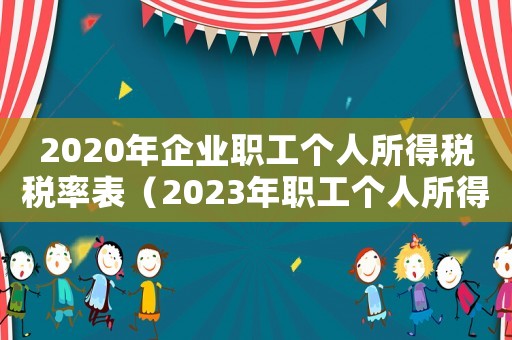 2020年企業職工個人所得稅稅率表（2023年職工個人所得稅扣除標準）