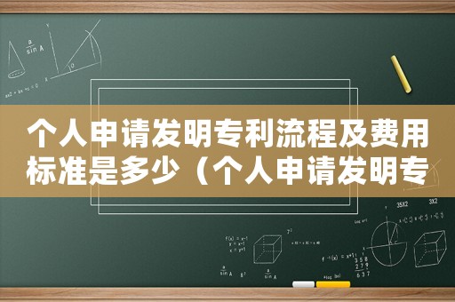 個人申請發明專利流程及費用標準是多少（個人申請發明專利流程及費用標準）