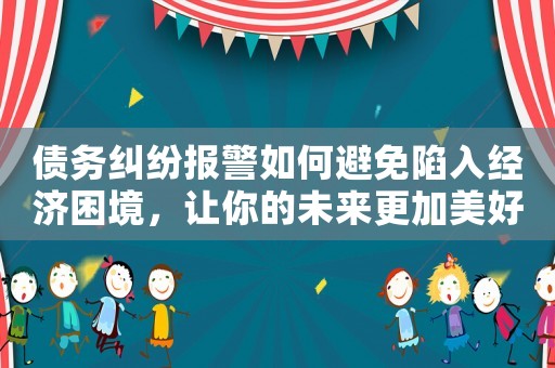債務(wù)糾紛報(bào)警如何避免陷入經(jīng)濟(jì)困境，讓你的未來(lái)更加美好？
