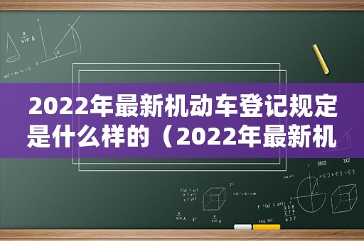 2022年最新機動車登記規定是什么樣的（2022年最新機動車登記規定是什么）