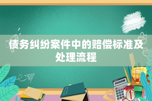 債務(wù)糾紛案件中的賠償標(biāo)準(zhǔn)及處理流程