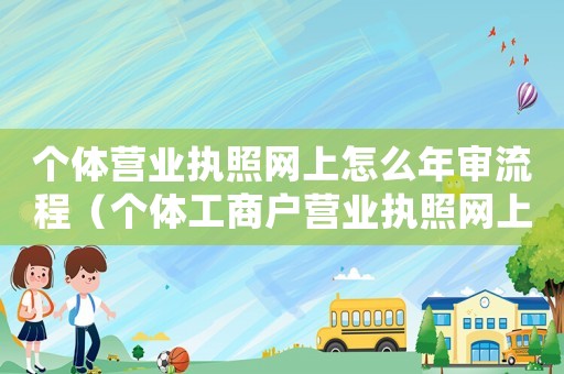 個體營業執照網上怎么年審流程（個體工商戶營業執照網上年審怎么操作）