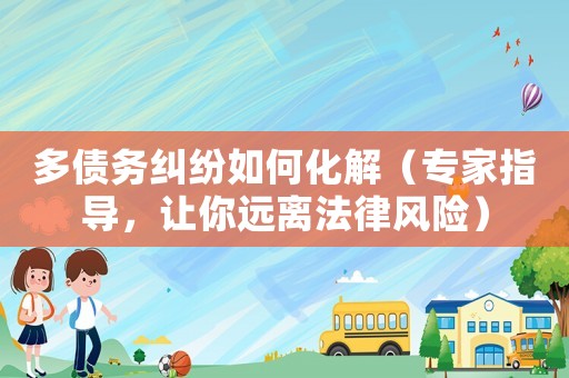 多債務糾紛如何化解（專家指導，讓你遠離法律風險）