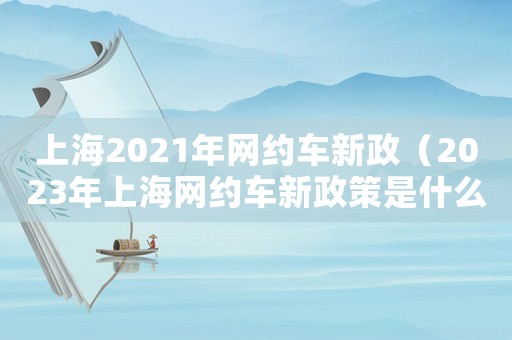 上海2021年網約車新政（2023年上海網約車新政策是什么）
