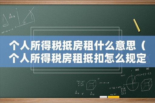 個人所得稅抵房租什么意思（個人所得稅房租抵扣怎么規定的呢）