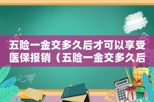 五險一金交多久后才可以享受醫保報銷（五險一金交多久后才可以享受醫保）