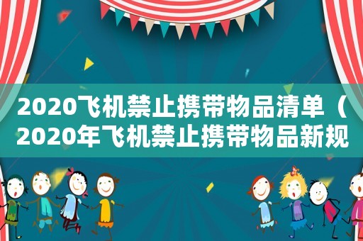2020飛機禁止攜帶物品清單（2020年飛機禁止攜帶物品新規定）