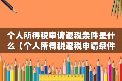 個人所得稅申請退稅條件是什么（個人所得稅退稅申請條件有哪些呢）