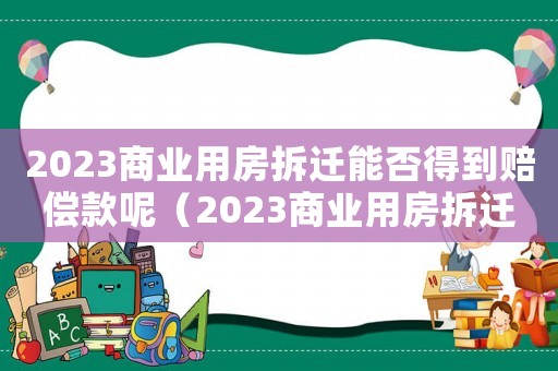 2023商業(yè)用房拆遷能否得到賠償款呢（2023商業(yè)用房拆遷能否得到賠償款）