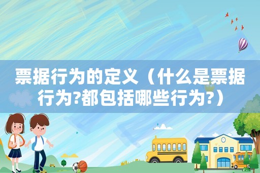 票據行為的定義（什么是票據行為?都包括哪些行為?）